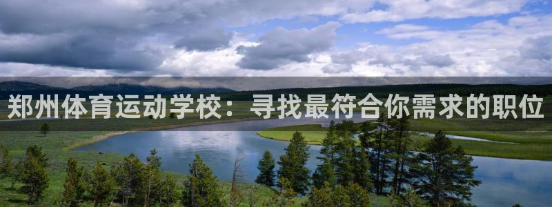 尊龙官网下载招商电话是多少:郑州体育运动学校:寻找最符合你需