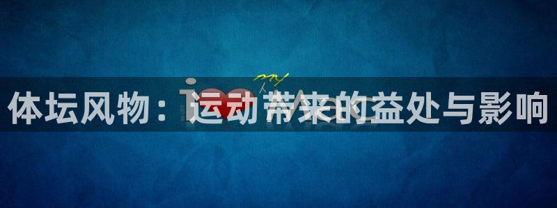 尊龙官方正版app娱乐是那个系列的台子:体坛风物:运动带来的
